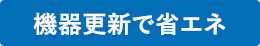 機器更新で省エネ